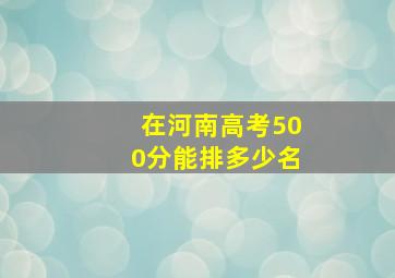 在河南高考500分能排多少名