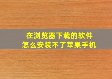 在浏览器下载的软件怎么安装不了苹果手机