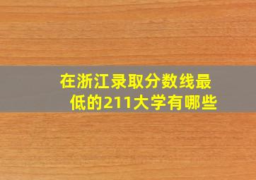 在浙江录取分数线最低的211大学有哪些