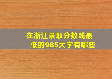 在浙江录取分数线最低的985大学有哪些