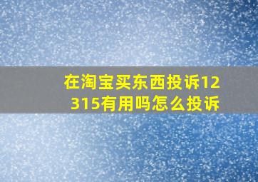 在淘宝买东西投诉12315有用吗怎么投诉