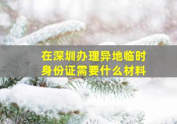 在深圳办理异地临时身份证需要什么材料