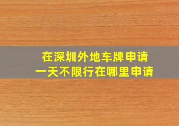 在深圳外地车牌申请一天不限行在哪里申请