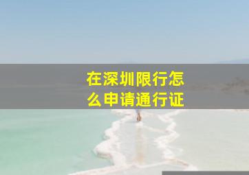 在深圳限行怎么申请通行证