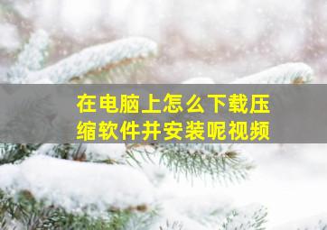 在电脑上怎么下载压缩软件并安装呢视频