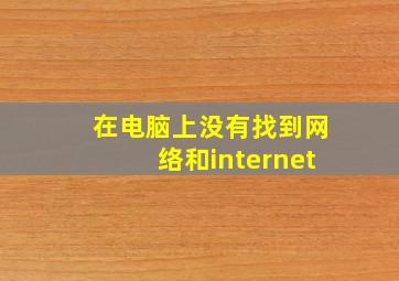 在电脑上没有找到网络和internet