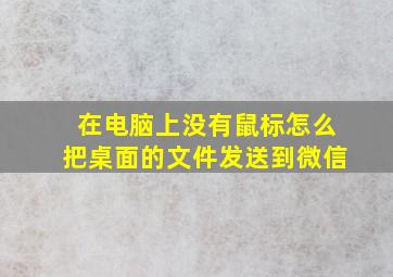 在电脑上没有鼠标怎么把桌面的文件发送到微信