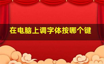 在电脑上调字体按哪个键