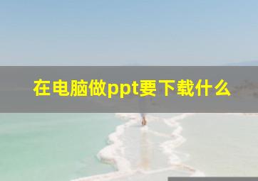 在电脑做ppt要下载什么