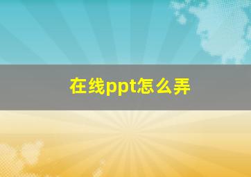 在线ppt怎么弄