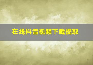 在线抖音视频下载提取