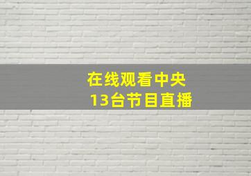 在线观看中央13台节目直播