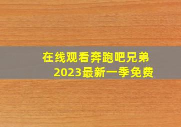 在线观看奔跑吧兄弟2023最新一季免费