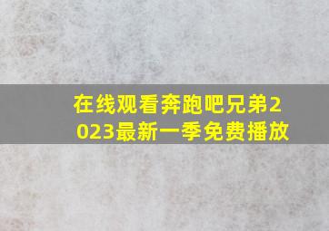 在线观看奔跑吧兄弟2023最新一季免费播放