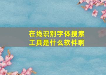 在线识别字体搜索工具是什么软件啊