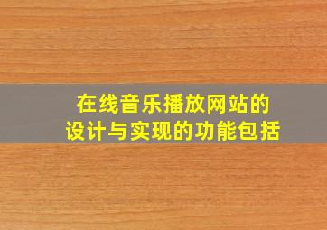 在线音乐播放网站的设计与实现的功能包括