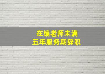 在编老师未满五年服务期辞职