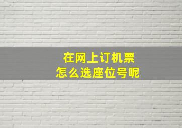 在网上订机票怎么选座位号呢