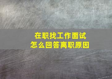 在职找工作面试怎么回答离职原因