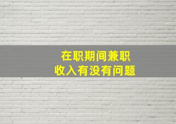 在职期间兼职收入有没有问题