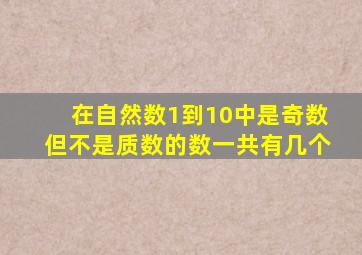 在自然数1到10中是奇数但不是质数的数一共有几个