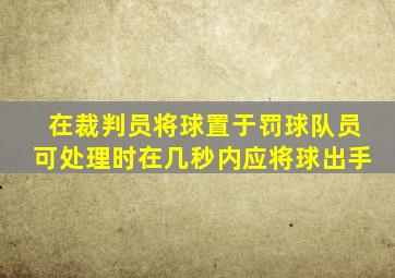 在裁判员将球置于罚球队员可处理时在几秒内应将球出手