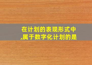 在计划的表现形式中,属于数字化计划的是