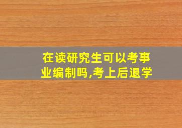 在读研究生可以考事业编制吗,考上后退学