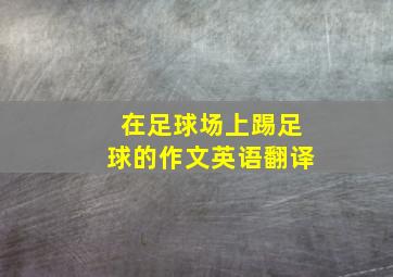 在足球场上踢足球的作文英语翻译