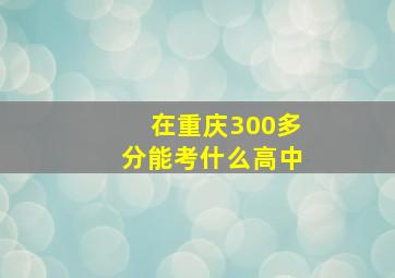 在重庆300多分能考什么高中