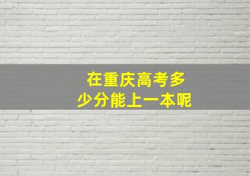 在重庆高考多少分能上一本呢