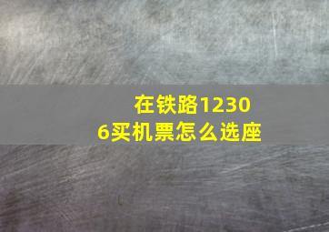 在铁路12306买机票怎么选座