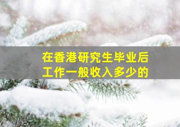 在香港研究生毕业后工作一般收入多少的