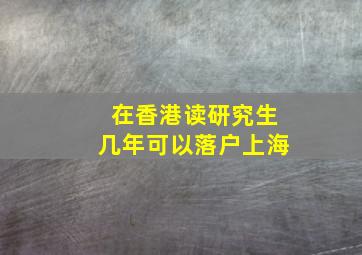 在香港读研究生几年可以落户上海