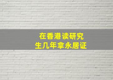 在香港读研究生几年拿永居证