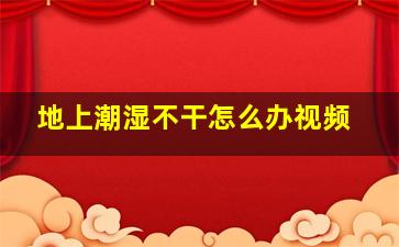 地上潮湿不干怎么办视频