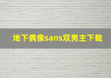 地下偶像sans双男主下载