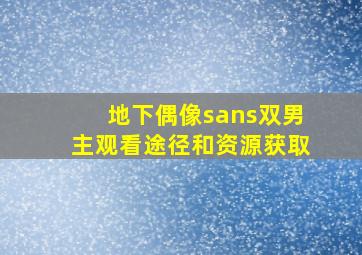 地下偶像sans双男主观看途径和资源获取