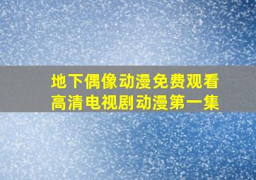 地下偶像动漫免费观看高清电视剧动漫第一集