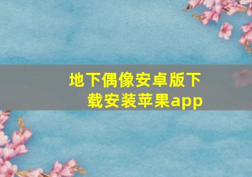 地下偶像安卓版下载安装苹果app