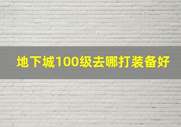 地下城100级去哪打装备好