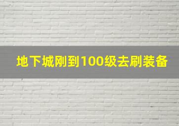 地下城刚到100级去刷装备