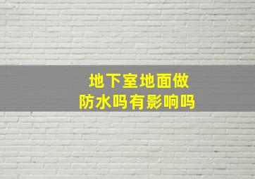 地下室地面做防水吗有影响吗