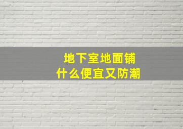 地下室地面铺什么便宜又防潮