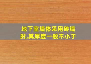 地下室墙体采用砖墙时,其厚度一般不小于