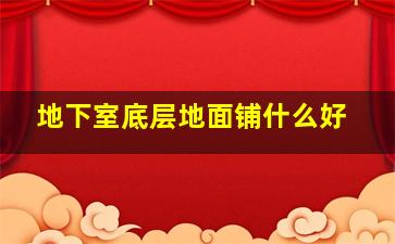 地下室底层地面铺什么好