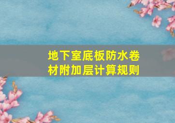 地下室底板防水卷材附加层计算规则