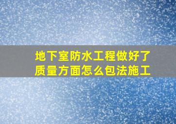 地下室防水工程做好了质量方面怎么包法施工