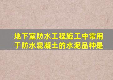 地下室防水工程施工中常用于防水混凝土的水泥品种是