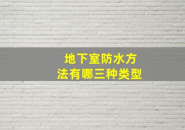 地下室防水方法有哪三种类型